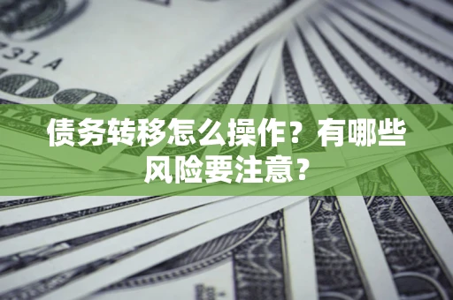 武汉债务转移怎么操作？有哪些风险要注意？