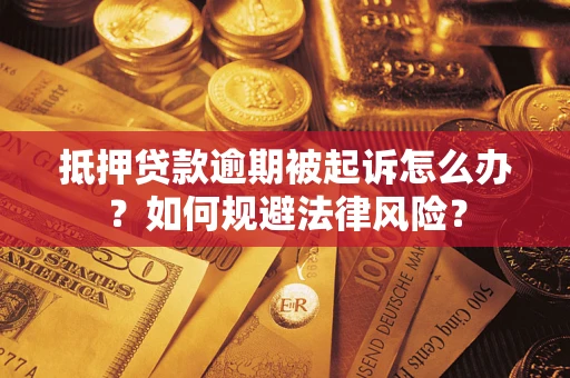 武汉抵押贷款逾期被起诉怎么办？如何规避法律风险？