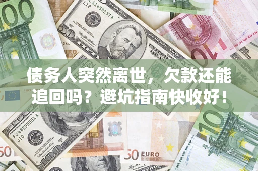 武汉债务人突然离世，欠款还能追回吗？避坑指南快收好！