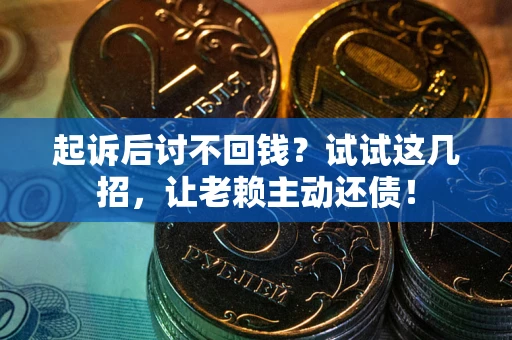武汉起诉后讨不回钱？试试这几招，让老赖主动还债！