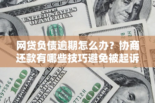 武汉网贷负债逾期怎么办？协商还款有哪些技巧避免被起诉？