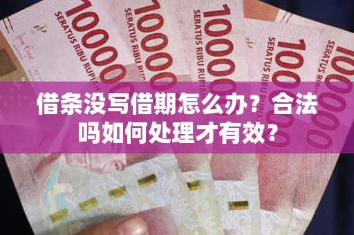 武汉借条没写借期怎么办？合法吗如何处理才有效？