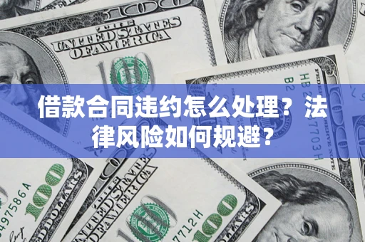 武汉借款合同违约怎么处理？法律风险如何规避？