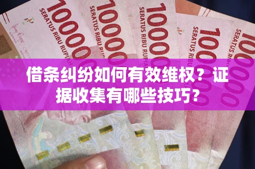 武汉借条纠纷如何有效维权？证据收集有哪些技巧？