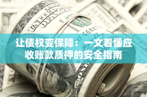 武汉让债权变保障：一文看懂应收账款质押的安全指南