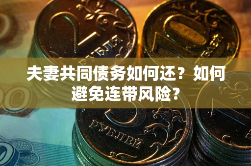 武汉夫妻共同债务如何还？如何避免连带风险？
