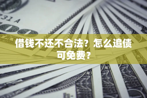 武汉借钱不还不合法？怎么追债可免费？