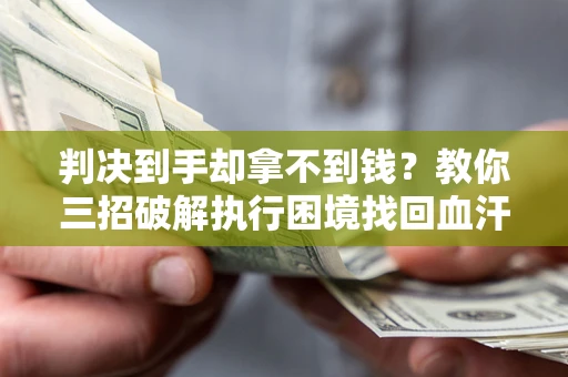 武汉判决到手却拿不到钱？教你三招破解执行困境找回血汗钱