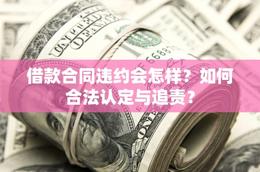 武汉借款合同违约会怎样？如何合法认定与追责？