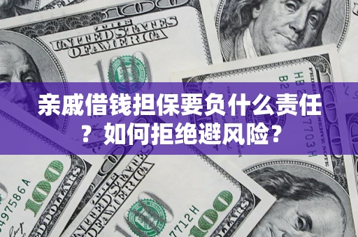 武汉亲戚借钱担保要负什么责任？如何拒绝避风险？