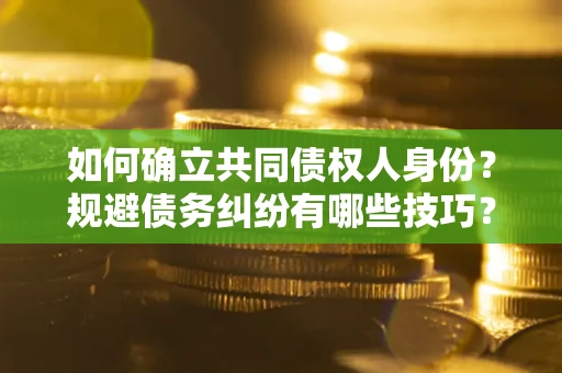 武汉如何确立共同债权人身份？规避债务纠纷有哪些技巧？
