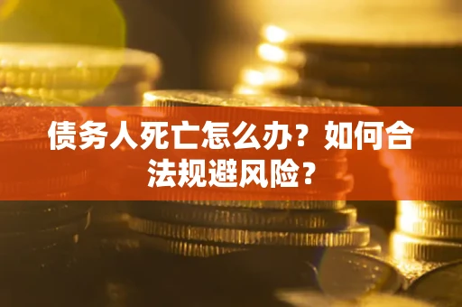 武汉债务人死亡怎么办？如何合法规避风险？