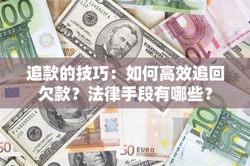 武汉追款的技巧：如何高效追回欠款？法律手段有哪些？