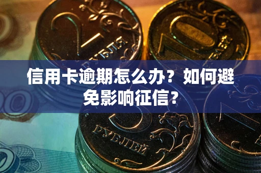 武汉信用卡逾期怎么办？如何避免影响征信？