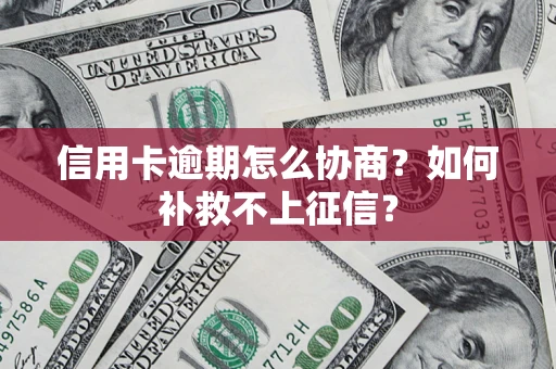 武汉信用卡逾期怎么协商？如何补救不上征信？