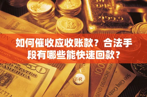 武汉如何催收应收账款？合法手段有哪些能快速回款？
