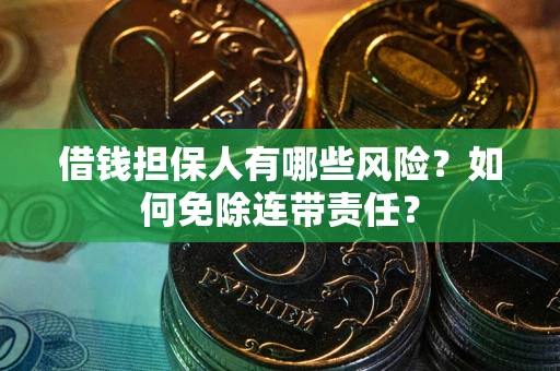 武汉借钱担保人有哪些风险？如何免除连带责任？