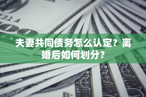 武汉夫妻共同债务怎么认定？离婚后如何划分？