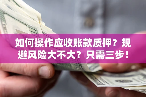 武汉如何操作应收账款质押？规避风险大不大？只需三步！