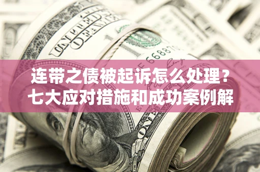 武汉连带之债被起诉怎么处理？七大应对措施和成功案例解析