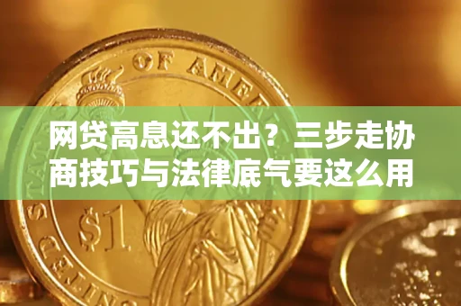 武汉网贷高息还不出？三步走协商技巧与法律底气要这么用