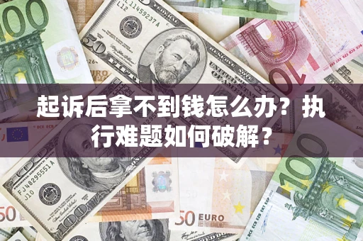 武汉起诉后拿不到钱怎么办?执行难题如何破解? 武汉起诉后拿不到钱怎么办?执行难题如何破解?