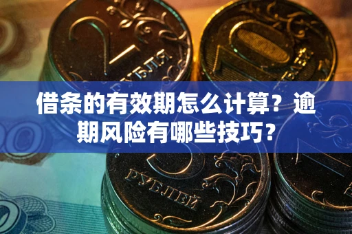 武汉借条的有效期怎么计算？逾期风险有哪些技巧？