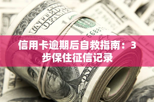 武汉信用卡逾期后自救指南：3步保住征信记录