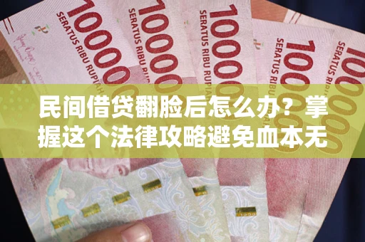 武汉民间借贷翻脸后怎么办？掌握这个法律攻略避免血本无归