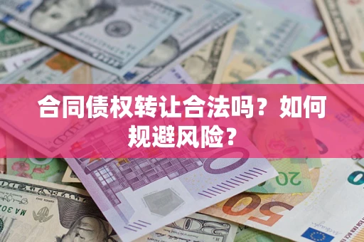 武汉合同债权转让合法吗?如何规避风险? 武汉合同债权转让合法吗?如何规避风险?