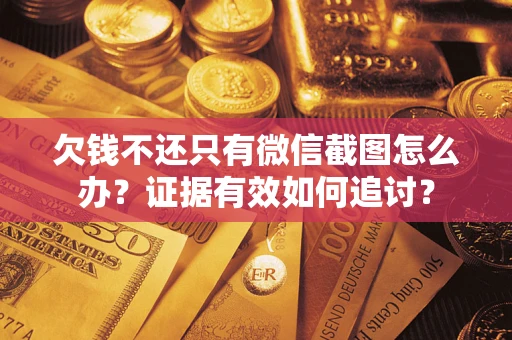 武汉欠钱不还只有微信截图怎么办？证据有效如何追讨？