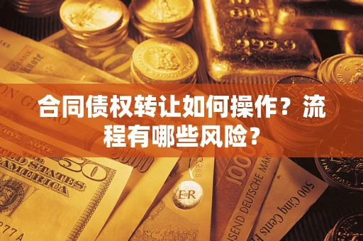 武汉合同债权转让如何操作？流程有哪些风险？