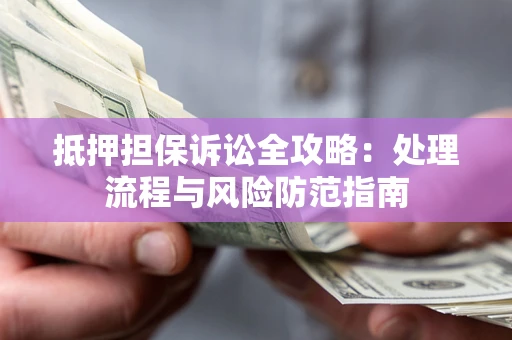 武汉抵押担保诉讼全攻略：处理流程与风险防范指南