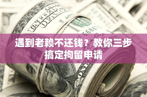 武汉遇到老赖不还钱？教你三步搞定拘留申请