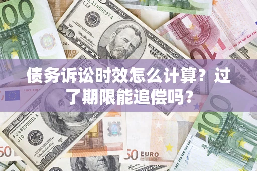 武汉债务诉讼时效怎么计算？过了期限能追偿吗？