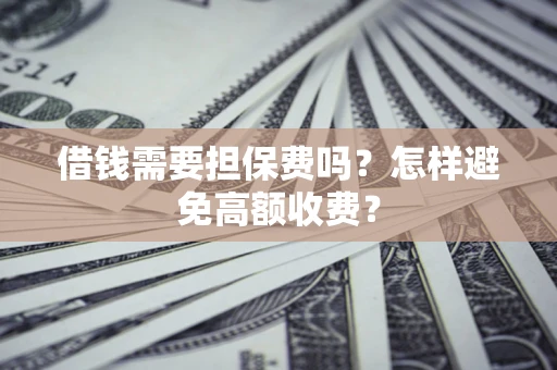 武汉借钱需要担保费吗？怎样避免高额收费？