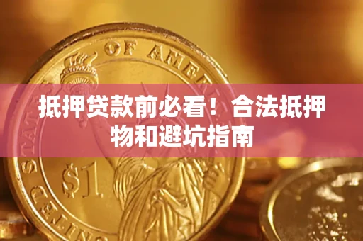 武汉抵押贷款前必看！合法抵押物和避坑指南