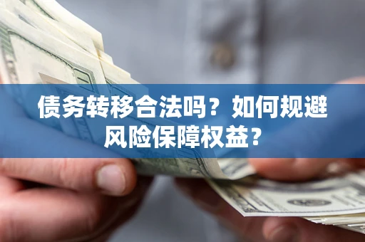 武汉债务转移合法吗？如何规避风险保障权益？