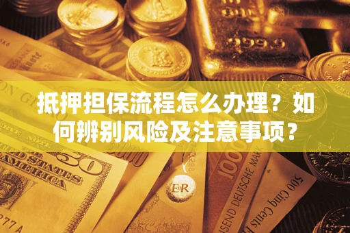 武汉抵押担保流程怎么办理？如何辨别风险及注意事项？