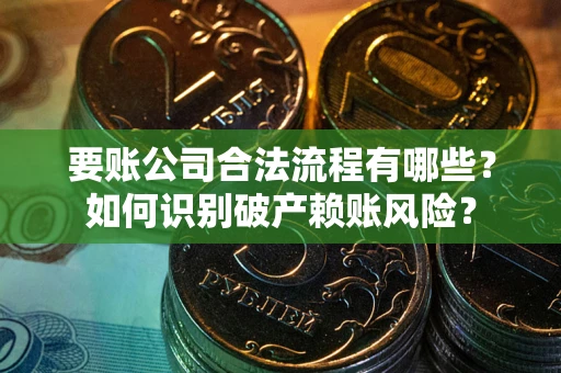 武汉要账公司合法流程有哪些？如何识别破产赖账风险？