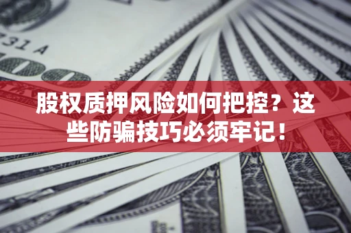 武汉股权质押风险如何把控？这些防骗技巧必须牢记！