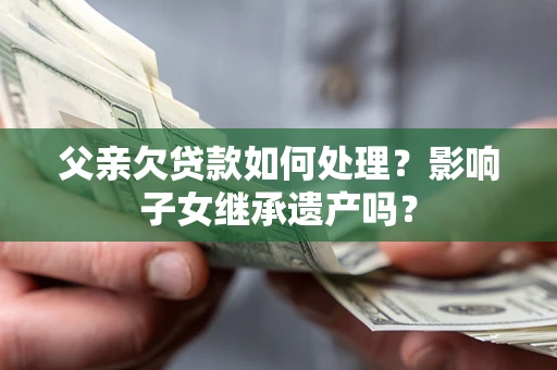 武汉父亲欠贷款如何处理？影响子女继承遗产吗？