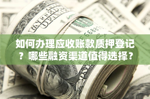 武汉如何办理应收账款质押登记？哪些融资渠道值得选择？