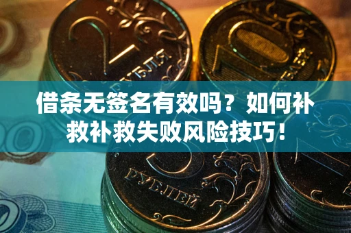 武汉借条无签名有效吗？如何补救补救失败风险技巧！