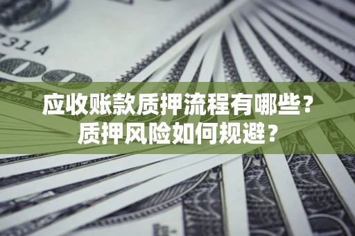 武汉应收账款质押流程有哪些？质押风险如何规避？