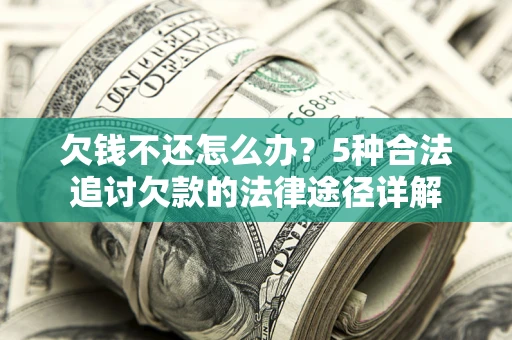 武汉欠钱不还怎么办？5种合法追讨欠款的法律途径详解