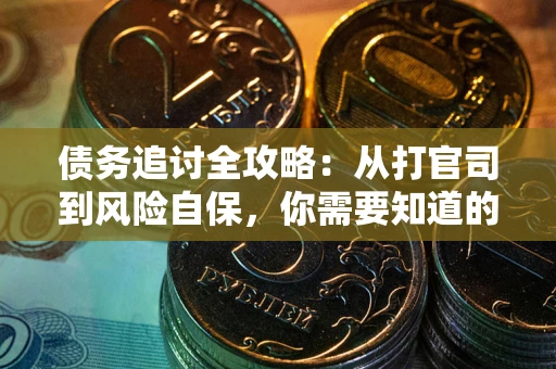 武汉债务追讨全攻略：从打官司到风险自保，你需要知道的法律智慧