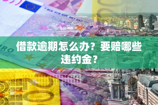 武汉借款逾期怎么办？要赔哪些违约金？