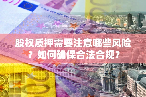 武汉股权质押需要注意哪些风险？如何确保合法合规？