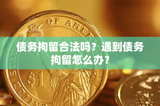 武汉债务拘留合法吗？遇到债务拘留怎么办？